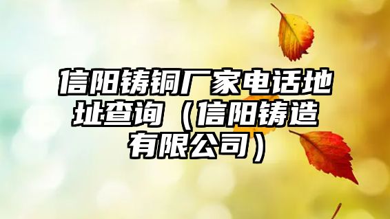 信陽(yáng)鑄銅廠家電話地址查詢（信陽(yáng)鑄造有限公司）