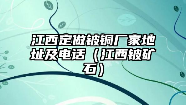 江西定做鈹銅廠家地址及電話（江西鈹?shù)V石）