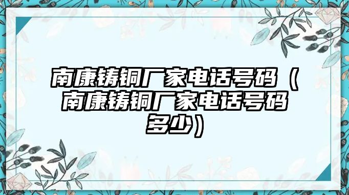 南康鑄銅廠家電話號碼（南康鑄銅廠家電話號碼多少）