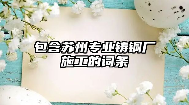 包含蘇州專業(yè)鑄銅廠施工的詞條