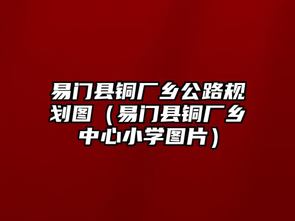 易門縣銅廠鄉(xiāng)公路規(guī)劃圖（易門縣銅廠鄉(xiāng)中心小學圖片）