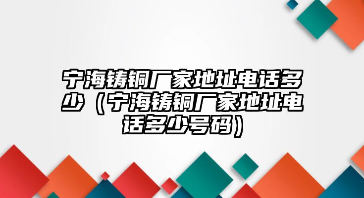 寧海鑄銅廠家地址電話多少（寧海鑄銅廠家地址電話多少號(hào)碼）