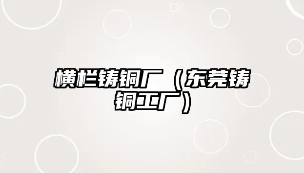 橫欄鑄銅廠（東莞鑄銅工廠）