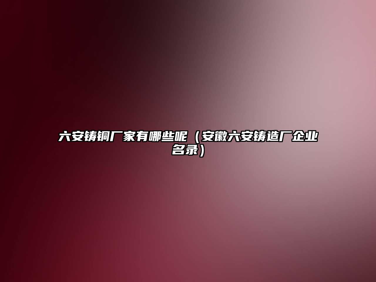 六安鑄銅廠家有哪些呢（安徽六安鑄造廠企業(yè)名錄）