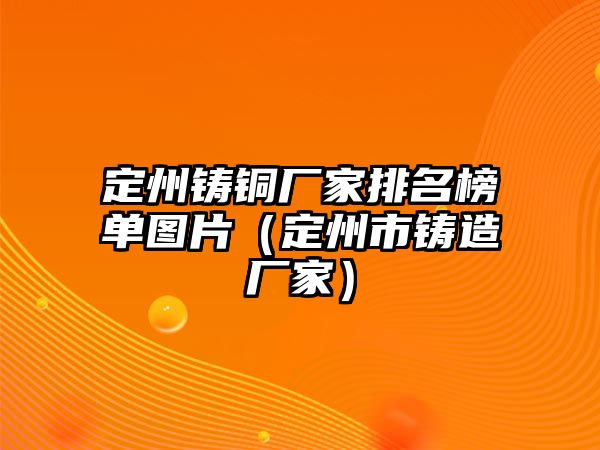 定州鑄銅廠家排名榜單圖片（定州市鑄造廠家）