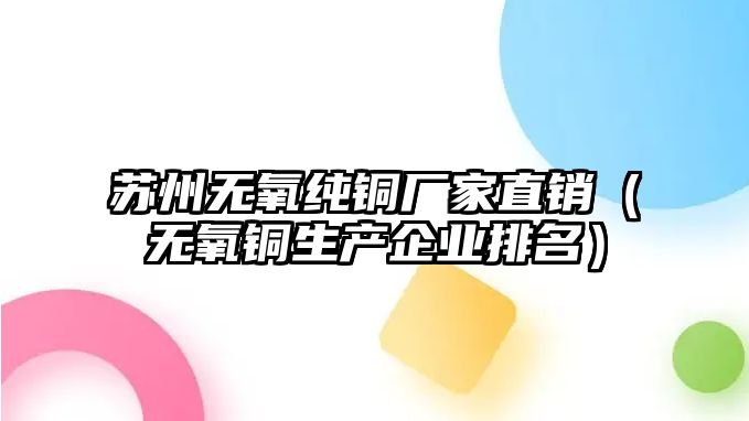 蘇州無氧純銅廠家直銷（無氧銅生產(chǎn)企業(yè)排名）