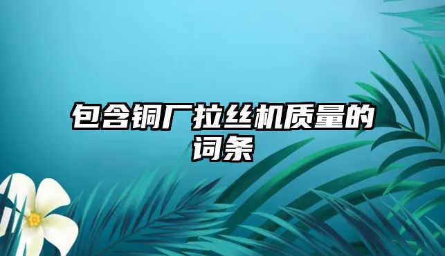 包含銅廠拉絲機(jī)質(zhì)量的詞條