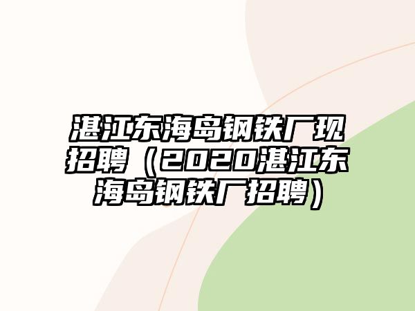 湛江東海島鋼鐵廠現(xiàn)招聘（2020湛江東海島鋼鐵廠招聘）