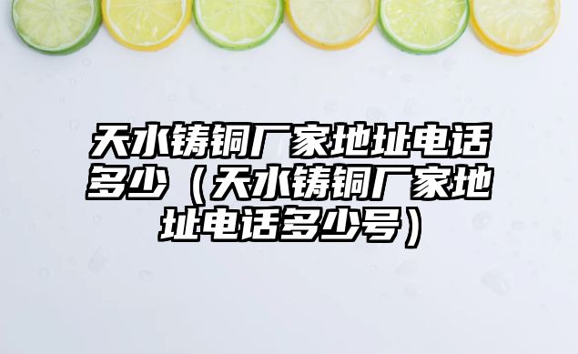 天水鑄銅廠家地址電話多少（天水鑄銅廠家地址電話多少號）