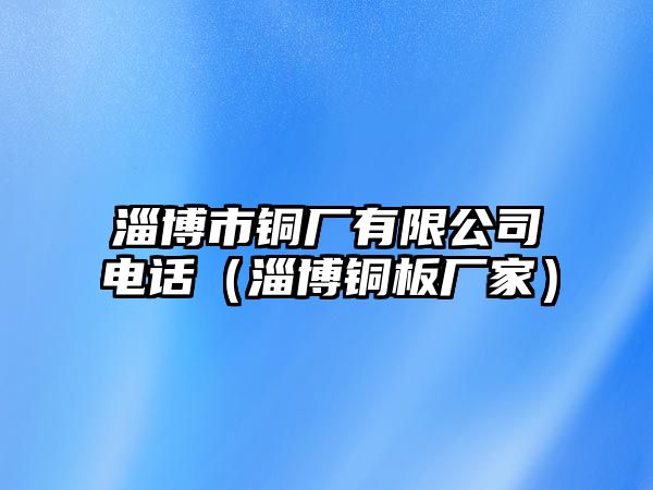 淄博市銅廠有限公司電話（淄博銅板廠家）