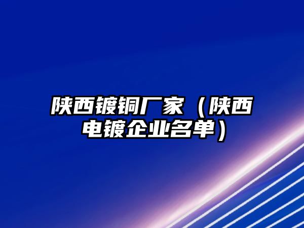 陜西鍍銅廠家（陜西電鍍企業(yè)名單）