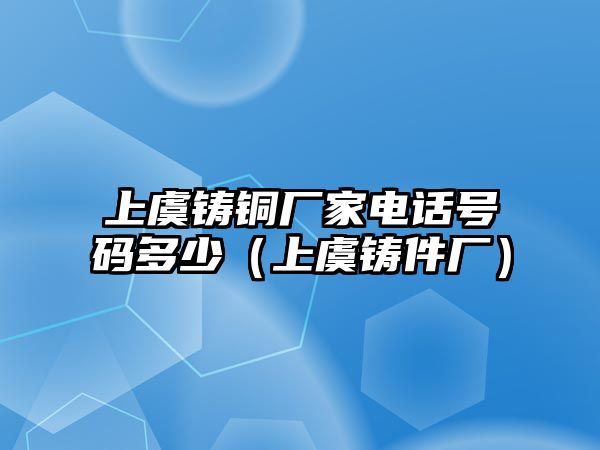 上虞鑄銅廠家電話號(hào)碼多少（上虞鑄件廠）