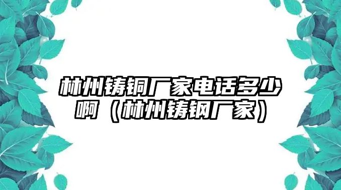 林州鑄銅廠家電話多少?。种蓁T鋼廠家）