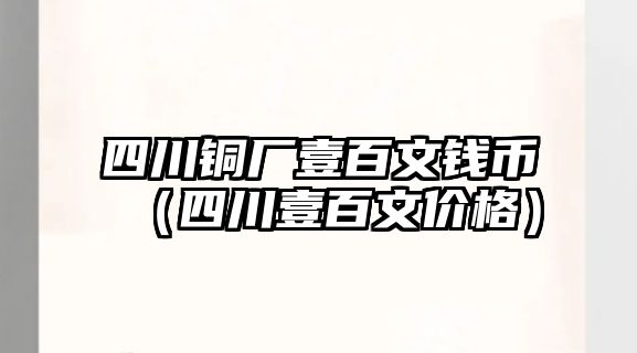 四川銅廠壹百文錢幣（四川壹百文價格）