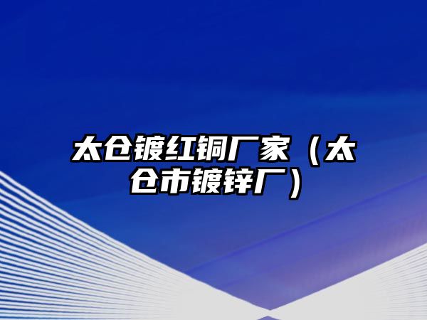 太倉(cāng)鍍紅銅廠家（太倉(cāng)市鍍鋅廠）