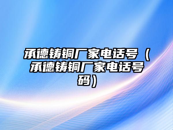 承德鑄銅廠家電話號（承德鑄銅廠家電話號碼）