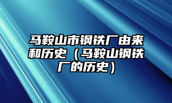 馬鞍山市鋼鐵廠由來和歷史（馬鞍山鋼鐵廠的歷史）