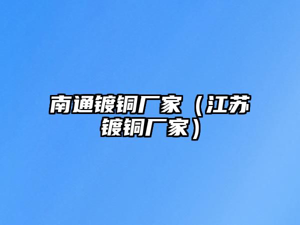 南通鍍銅廠家（江蘇鍍銅廠家）