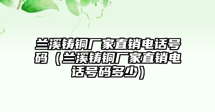 蘭溪鑄銅廠家直銷電話號碼（蘭溪鑄銅廠家直銷電話號碼多少）