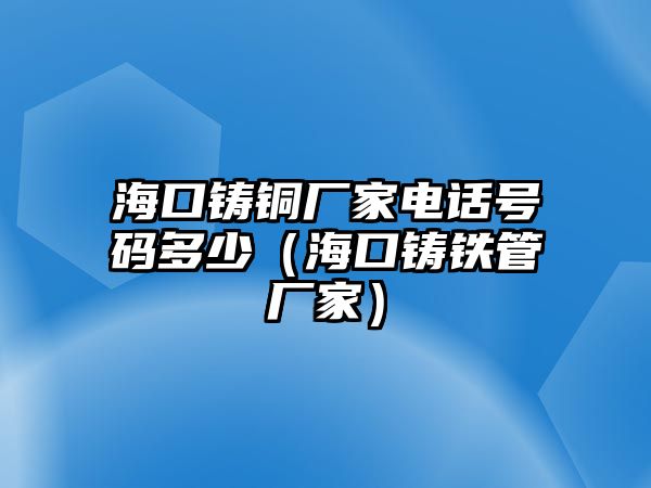 海口鑄銅廠家電話號碼多少（?？阼T鐵管廠家）