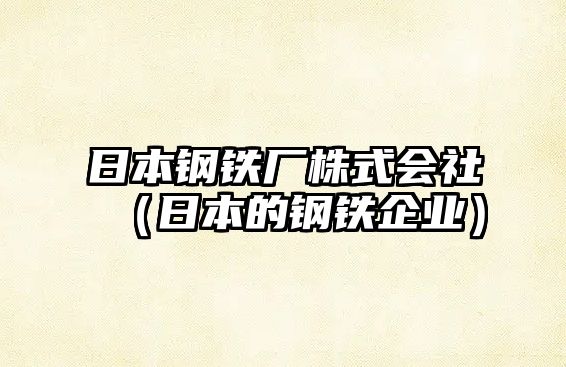 日本鋼鐵廠株式會社（日本的鋼鐵企業(yè)）