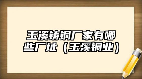 玉溪鑄銅廠家有哪些廠址（玉溪銅業(yè)）