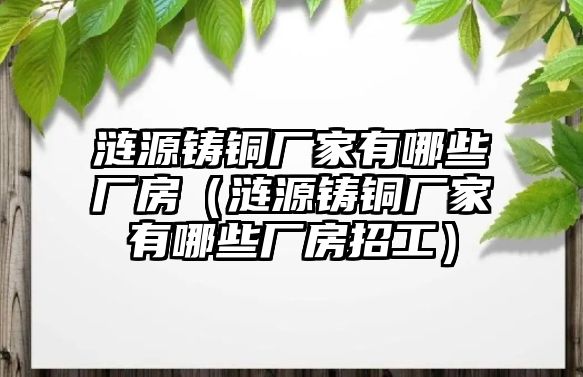 漣源鑄銅廠家有哪些廠房（漣源鑄銅廠家有哪些廠房招工）