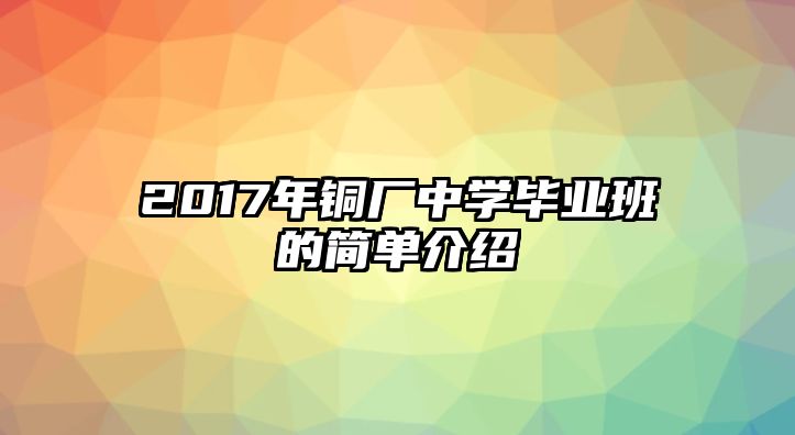 2017年銅廠中學畢業(yè)班的簡單介紹