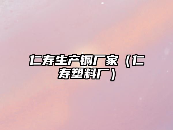 仁壽生產(chǎn)銅廠家（仁壽塑料廠）