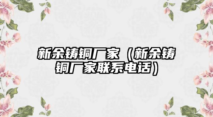 新余鑄銅廠家（新余鑄銅廠家聯(lián)系電話）