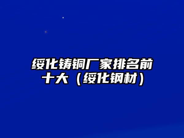 綏化鑄銅廠家排名前十大（綏化鋼材）