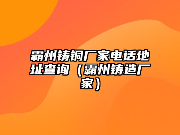 霸州鑄銅廠家電話地址查詢（霸州鑄造廠家）