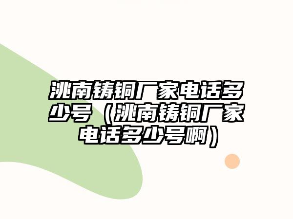 洮南鑄銅廠家電話多少號（洮南鑄銅廠家電話多少號?。? class=