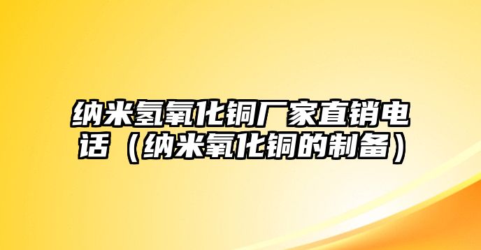 納米氫氧化銅廠家直銷電話（納米氧化銅的制備）