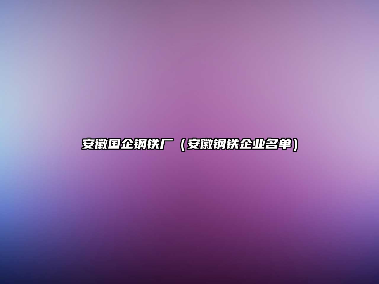 安徽國(guó)企鋼鐵廠（安徽鋼鐵企業(yè)名單）