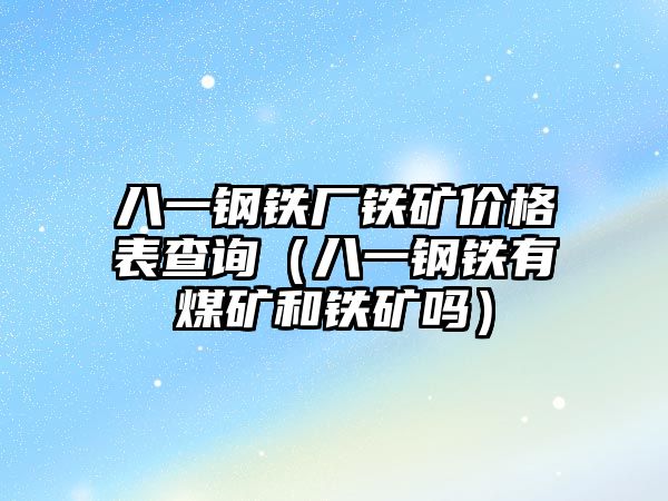 八一鋼鐵廠鐵礦價(jià)格表查詢（八一鋼鐵有煤礦和鐵礦嗎）