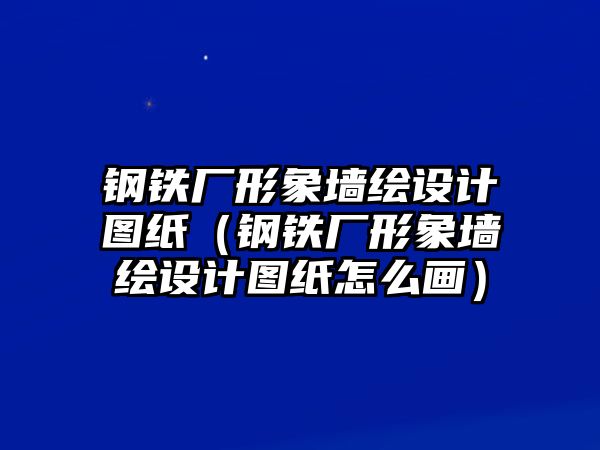 鋼鐵廠形象墻繪設(shè)計(jì)圖紙（鋼鐵廠形象墻繪設(shè)計(jì)圖紙?jiān)趺串嫞? class=