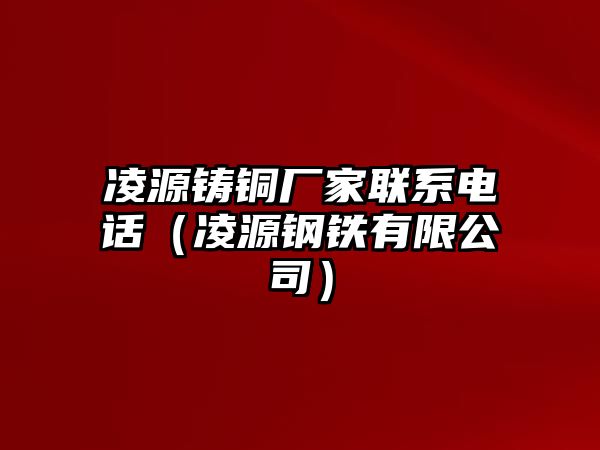 凌源鑄銅廠家聯(lián)系電話（凌源鋼鐵有限公司）