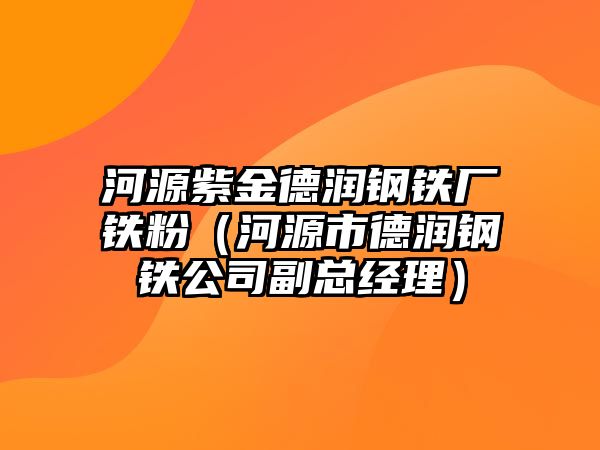 河源紫金德潤鋼鐵廠鐵粉（河源市德潤鋼鐵公司副總經(jīng)理）