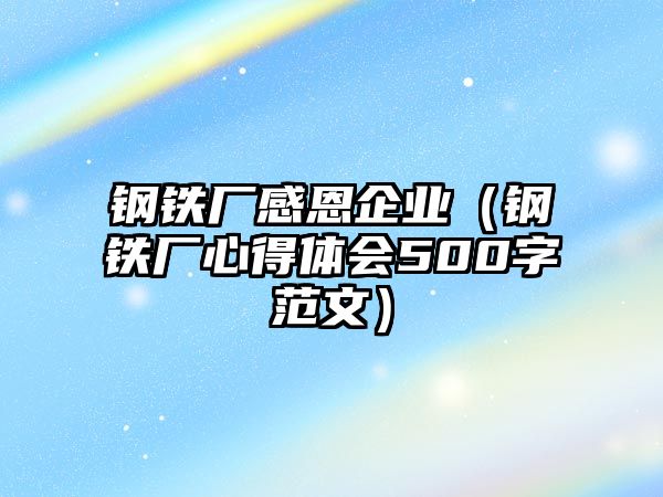 鋼鐵廠感恩企業(yè)（鋼鐵廠心得體會(huì)500字范文）