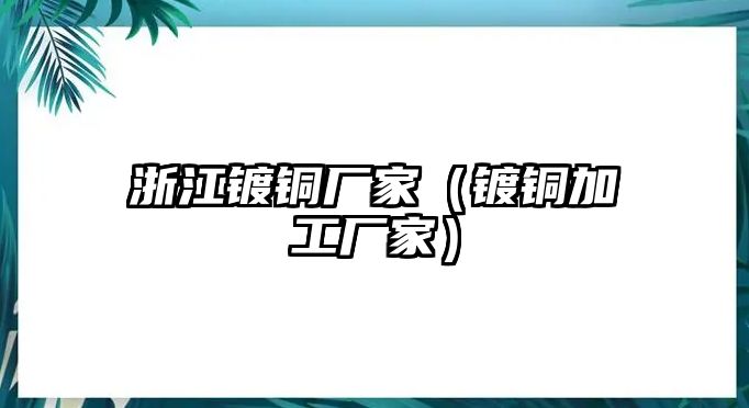 浙江鍍銅廠家（鍍銅加工廠家）