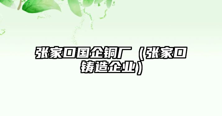 張家口國企銅廠（張家口鑄造企業(yè)）