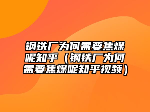 鋼鐵廠為何需要焦煤呢知乎（鋼鐵廠為何需要焦煤呢知乎視頻）