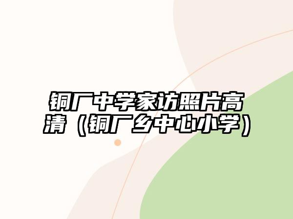 銅廠中學(xué)家訪照片高清（銅廠鄉(xiāng)中心小學(xué)）