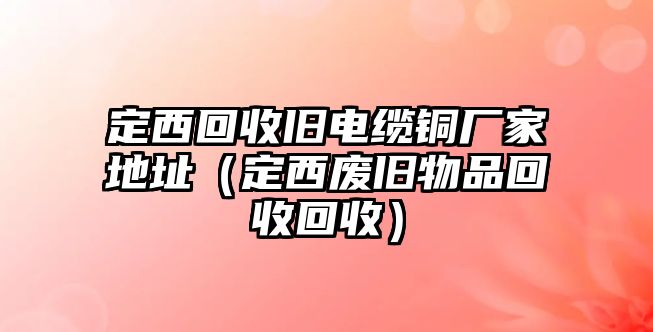 定西回收舊電纜銅廠家地址（定西廢舊物品回收回收）