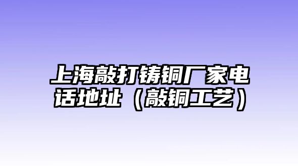 上海敲打鑄銅廠家電話地址（敲銅工藝）