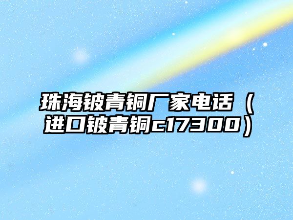 珠海鈹青銅廠家電話（進口鈹青銅c17300）