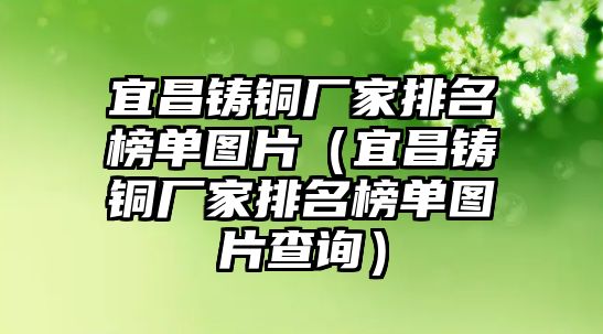 宜昌鑄銅廠家排名榜單圖片（宜昌鑄銅廠家排名榜單圖片查詢）