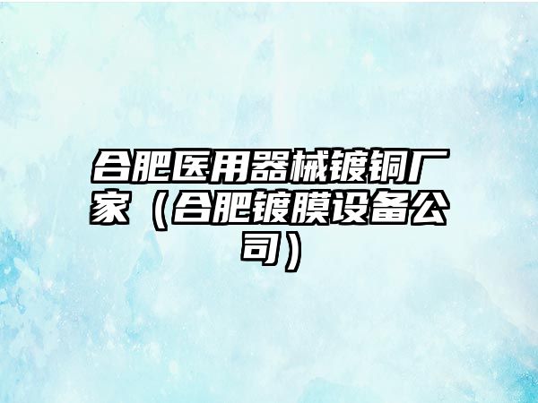 合肥醫(yī)用器械鍍銅廠家（合肥鍍膜設(shè)備公司）