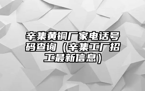 辛集黃銅廠家電話號碼查詢（辛集工廠招工最新信息）